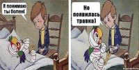 Я понимаю ты болен( Но появилась травка)