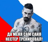  да меня сам саня нестер тренировал!