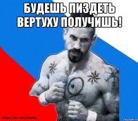 Будешь пиздеть вертуху получишь! 