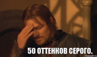 50 оттенков серого.