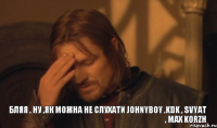 БЛЯЯ , НУ ,ЯК МОЖНА НЕ СЛУХАТИ jOHNYBOY ,KDK , SVYAT , MAX KORZH