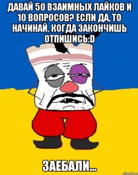 Давай 50 взаимных лайков и 10 вопросов? Если да, то начинай. Когда закончишь отпишись:D Заебали...