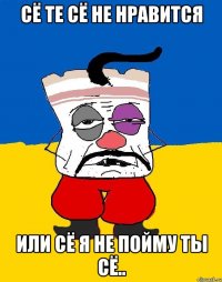 сё те сё не нравится или сё я не пойму ты сё..