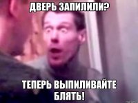 Дверь запилили? Теперь выпиливайте блять!