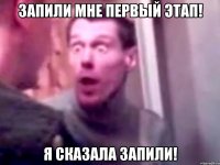 Запили мне первый этап! Я сказала запили!