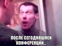  После сегодняшней конференции...