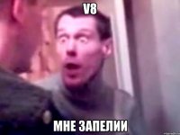 V8 мне запелии