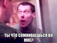  Ты что сомниваешься во мне?