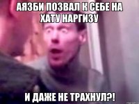 АЯЗБИ ПОЗВАЛ К СЕБЕ НА ХАТУ НАРГИЗУ И ДАЖЕ НЕ ТРАХНУЛ?!