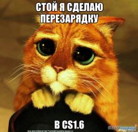 Стой я сделаю перезарядку в Cs1.6