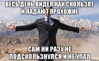 весь день видел как скользят и падают прохожие сам ни разу не подскользнулся и не упал