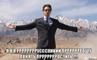  я я я рррррррруссскииий прррррррошу понять пррррррростить !!!