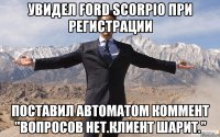 увидел Ford Scorpio при регистрации поставил автоматом коммент "вопросов нет.клиент шарит."