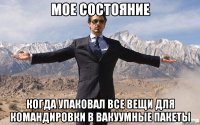 Мое состояние Когда упаковал все вещи для командировки в вакуумные пакеты