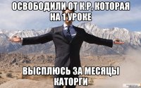 Освободили от к.р, которая на 1 уроке Высплюсь за месяцы каторги