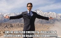  Ему не хватало смелость, подсесть к ней,поэтому он подсел на героин!!!!!!!!!