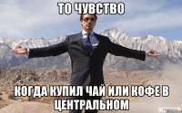 То чувство когда купил чай или кофе в Центральном