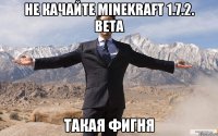 не качайте minekraft 1.7.2. beta такая фигня