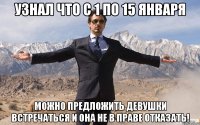 Узнал что с 1 по 15 января можно предложить девушки встречаться и она не в праве отказать!