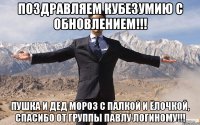 поздравляем кубезумию с обновлением!!! пушка и дед мороз с палкой и ёлочкой, спасибо от группы павлу логиному!!!