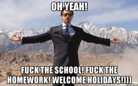 Oh yeah! Fuck the school! Fuck the homework! Welcome holidays!)))