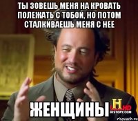 ты зовешь меня на кровать полежать с тобой, но потом сталкиваешь меня с нее Женщины