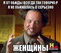 Я от обиды всегда так говорю:Р Я не обижалась:D серьезно женщины