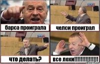 барса проиграла челси проиграл что делать? все лохи!!!!!!!!!!!!!!!