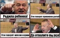 Родила ребенка! Эти говорят прививки делай Эти говорят мясом корми Да отвалите вы все!