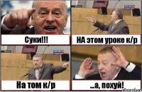 Суки!!! НА этом уроке к/р На том к/р ...а, похуй!