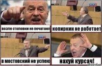 возле столовки не печатают копиркин не работает в мостовский не успею нахуй курсач!