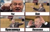 ты Аня Красавица Ааааааа