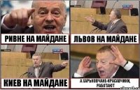 РИВНЕ НА МАЙДАНЕ ЛЬВОВ НА МАЙДАНЕ КИЕВ НА МАЙДАНЕ А ХАРЬКОВЧАНЕ-КРАСАВЧИКИ, РАБОТАЮТ