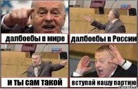 далбоебы в мире далбоебы в России и ты сам такой вступай нашу партию