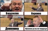 Вардзелян Коркина Деменина Муканова да вы же чокнутые!