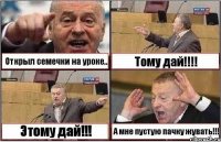 Открыл семечки на уроке.. Тому дай!!!! Этому дай!!! А мне пустую пачку жувать!!!