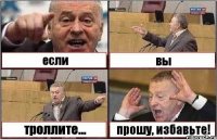 если вы троллите... прошу, избавьте!