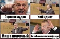 Сережа мудак Хай идиот Миша конченый Один Рома нормальный пацан!