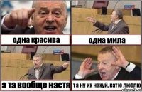 одна красива одна мила а та вообще настя та ну их нахуй, катю люблю