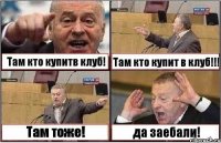 Там кто купитв клуб! Там кто купит в клуб!!! Там тоже! да заебали!