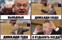 выходные дима,иди сюда дима,иди туда а отдыхать когда?