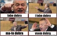 tebe dobra i tebe dobra ma-te dobra vsem dobra