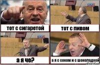 тот с сигаретой тот с пивом а я че? а я с соком и с шоколадкой