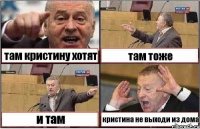 там кристину хотят там тоже и там кристина не выходи из дома