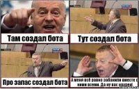 Там создал бота Тут создал бота Про запас создал бота А меня всё равно забанили вместе с ними всеми. Да ну вас нахрен!