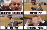 ВКЛЮЧИЛ ТЕЛЕВИЗОР ТАМ ''МЕТРО'' ТУТ ''МЕТРО'' ЧТО СМОТРЕТЬ?