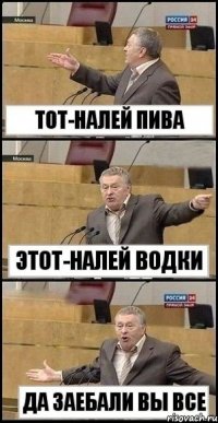 тот-налей пива этот-налей водки да заебали вы все