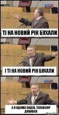 Ті на Новий Рік бухали І ті на Новий Рік бухали А я вдома сидів, телевізор дивився