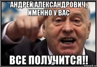 Андрей Александрович, именно у Вас ВСЕ ПОЛУЧИТСЯ!!