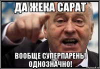 Да жека сарат вообще суперпарень! однозначно!